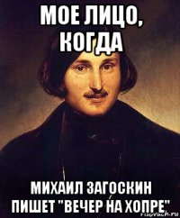 мое лицо, когда михаил загоскин пишет "вечер на хопре"