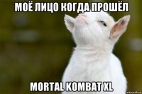 моё лицо когда прошёл mortal kombat xl