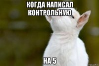 когда написал контрольную на 5