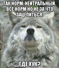 так норм. нейтральный. всё норм но не за что зацепиться. где хук?