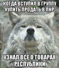 когда вступил в группу "купить продать в лнр" узнал все о товарах республики