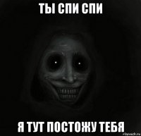 ты спи спи я тут постожу тебя