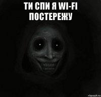 ти спи я wi-fi постережу 