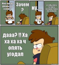 Мне нужно двадцать конфет Зачем ? ну..... а чтобы опять потерять сознание перед контрольной дааа? !! Ха ха ха ха ч опять угодал