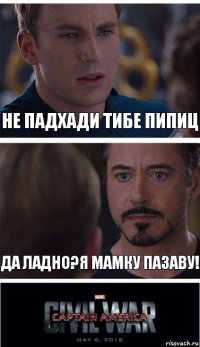 Не падхади тибе пипиц Да ладно?я мамку пазаву!