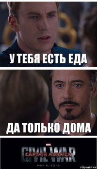 у тебя есть еда да только дома