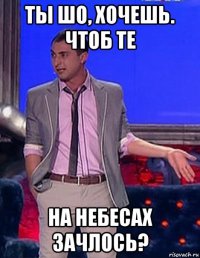 ты шо, хочешь. чтоб те на небесах зачлось?