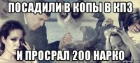 посадили в копы в кпз и просрал 200 нарко