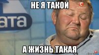 не я такой а жизнь такая