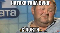 натаха така сука с локтя