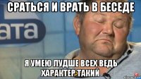 сраться и врать в беседе я умею лудше всех ведь характер такий