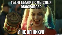 ты че ебан? в смысле я обосрался? я не оп нихуя