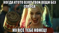 когда ктото взял твои вещи без спроса ну всё тебе конец!