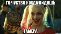 то чуство когда видишь тамера