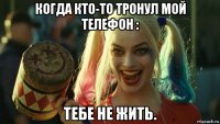 когда кто-то тронул мой телефон : тебе не жить.