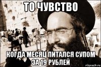 то чувство когда месяц питался супом за 19 рублей