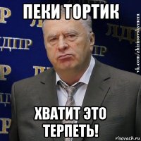 пеки тортик хватит это терпеть!