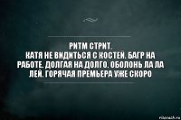 ритм стрит.
катя не видиться с костей. багр на работе. долгая на долго. оболонь ла ла лей. горячая премьера уже скоро