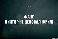 факт
Виктор не целовал Юрия!