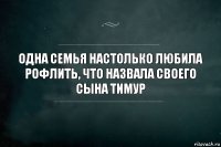 одна семья настолько любила рофлить, что назвала своего сына ТИМУР