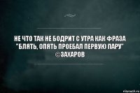 Не что так не бодрит с утра как фраза "блять, опять проебал первую пару"
©Захаров