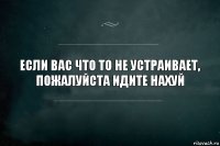 Если вас что то не устраивает, пожалуйста идите нахуй