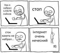 Ура я набрал 123678 лайков стоп сток какета не набрал... інтернет очень нечесний