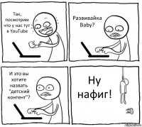 Так, посмотрим что у нас тут в YouTube Развивайка Baby? И это вы хотите назвать "детский контент"? Ну нафиг!