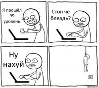 Я прошёл 99 уровень Стоп че блеадь? Ну нахуй 