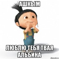 ашкым люблю тебя твая альбина