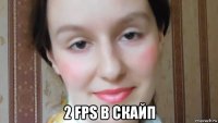  2 fps в скайп