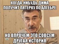 когда-нибудь дима получит пятерку по алгебре но впрочем это совсем другая история