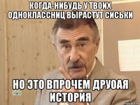 когда-нибудь у твоих одноклассниц вырастут сиськи но это впрочем друоая история