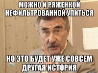 можно и ряженкой нефильтрованной упиться но это будет уже совсем другая история