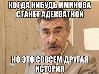 когда нибудь иминова станет адекватной но это совсем другая история