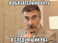 я обязательно учту в следующий раз