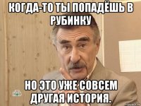 когда-то ты попадёшь в рубинку но это уже совсем другая история.