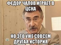 федор чалов играет в цска но это уже совсем другая история