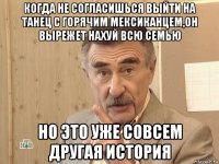 когда не согласишься выйти на танец с горячим мексиканцем,он вырежет нахуй всю семью но это уже совсем другая история