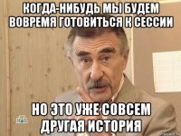 когда-нибудь мы будем вовремя готовиться к сессии но это уже совсем другая история