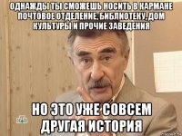 однажды ты сможешь носить в кармане почтовое отделение, библиотеку, дом культуры и прочие заведения но это уже совсем другая история