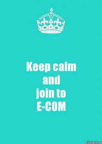 Keep calm
and
join to
E-COM