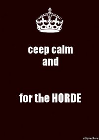 ceep calm
and for the HORDE