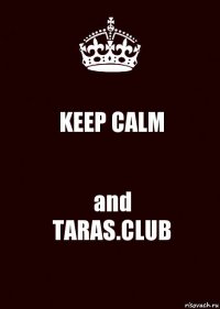 KEEP CALM and
TARAS.CLUB