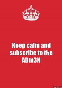 Keep calm and subscribe to the ADm3N