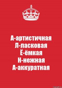 А-артистичная
Л-ласковая
Ё-ёмкая
Н-нежная
А-аккуратная