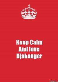 Keep Calm
And love
Djahanger