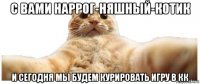 с вами наррог-няшный-котик и сегодня мы будем курировать игру в кк