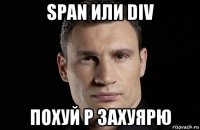 span или div похуй p захуярю