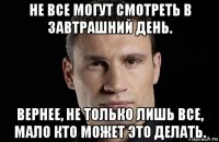 не все могут смотреть в завтрашний день. вернее, не только лишь все, мало кто может это делать.